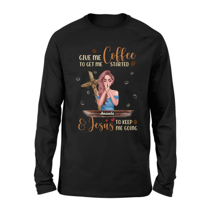 Custom Personalized Coffee Girl Shirt/Hoodie - Gift Idea for Friends/Coffee Lovers - Give Me Coffee To Get Me Started & Jesus To Keep Me Going