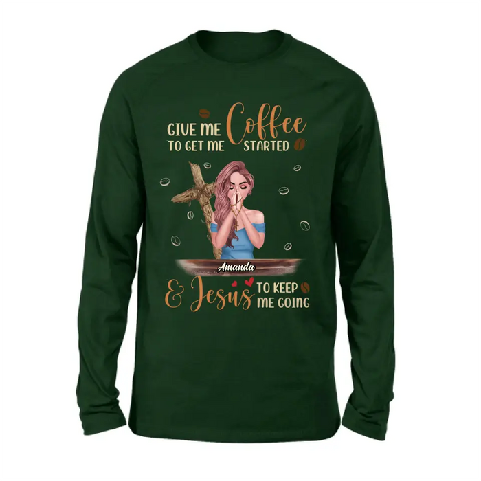 Custom Personalized Coffee Girl Shirt/Hoodie - Gift Idea for Friends/Coffee Lovers - Give Me Coffee To Get Me Started & Jesus To Keep Me Going