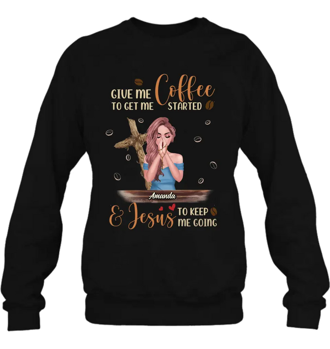 Custom Personalized Coffee Girl Shirt/Hoodie - Gift Idea for Friends/Coffee Lovers - Give Me Coffee To Get Me Started & Jesus To Keep Me Going