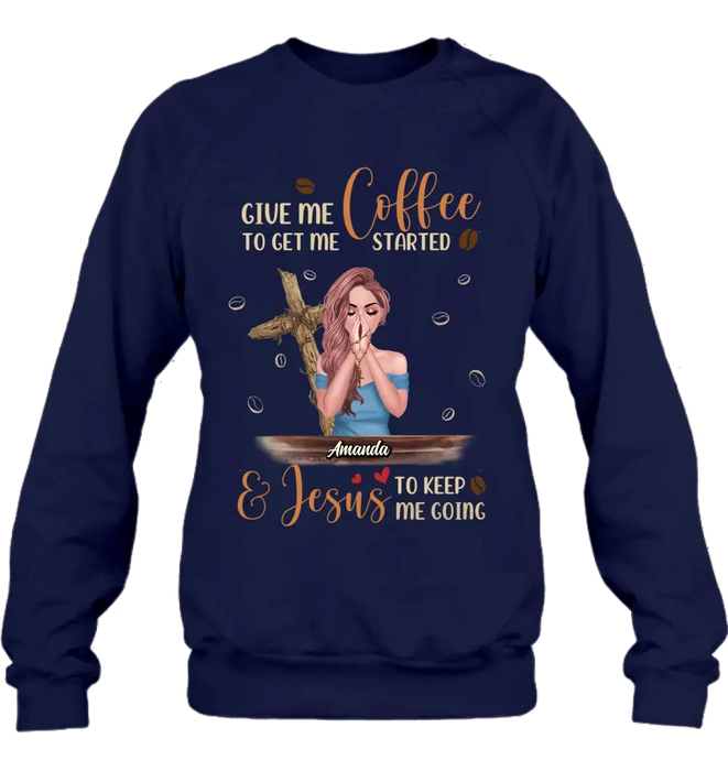 Custom Personalized Coffee Girl Shirt/Hoodie - Gift Idea for Friends/Coffee Lovers - Give Me Coffee To Get Me Started & Jesus To Keep Me Going