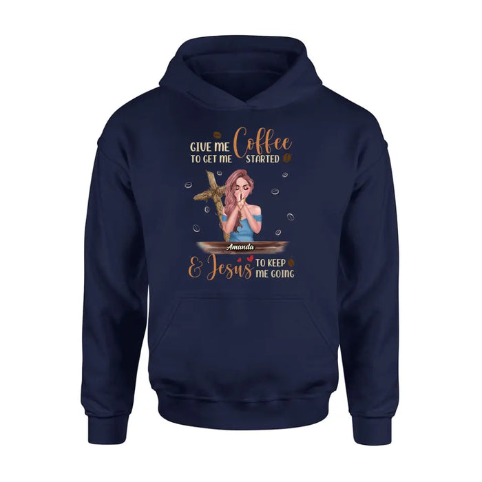 Custom Personalized Coffee Girl Shirt/Hoodie - Gift Idea for Friends/Coffee Lovers - Give Me Coffee To Get Me Started & Jesus To Keep Me Going