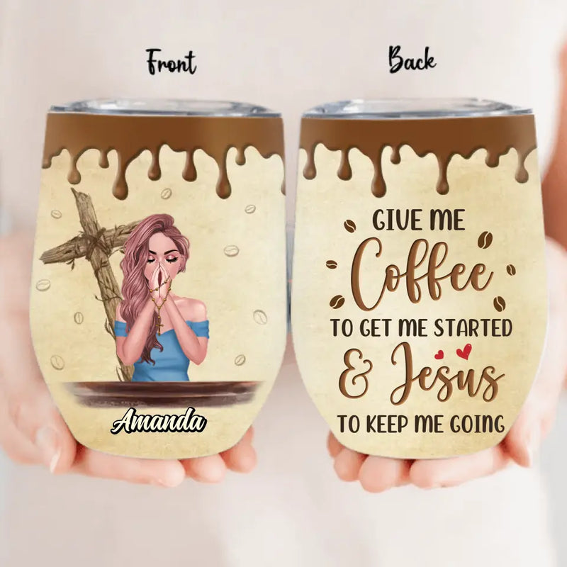 Personalized Coffee Girl Wine Tumbler - Gift Idea for Friends/Coffee Lovers - Give Me Coffee To Get Me Started & Jesus To Keep Me Going