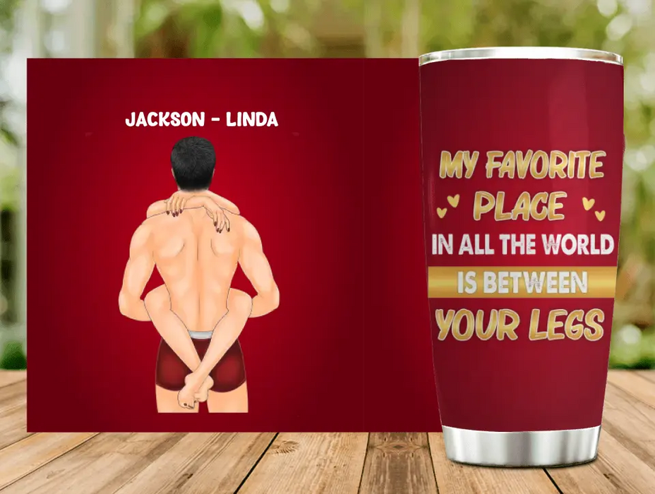 Custom Personalized Couple Tumbler - Gift Idea For Him/Her/Couple - My Favorite Place In All The World Is Between Your Legs