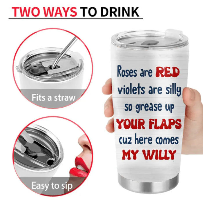 Custom Personalized Couple Tumbler - Gift Idea For Him/Her/Couple - Roses Are Red Violets Are Silly So Grease Up Your Flaps Cuz Here Comes My Willy