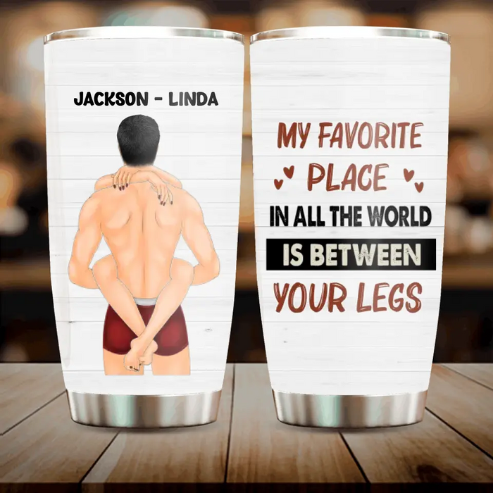 Personalized Couple Tumbler - Gift Idea For Him/Her/Couple - My Favorite Place In All The World Is Between Your Legs