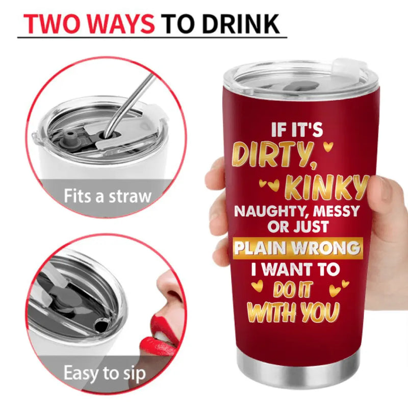Personalized Couple Tumbler - Gift Idea For Him/Her/Couple - If It's Dirty Kinky Naughty, Messy Or Just Plain Wrong I Want To Do It With You
