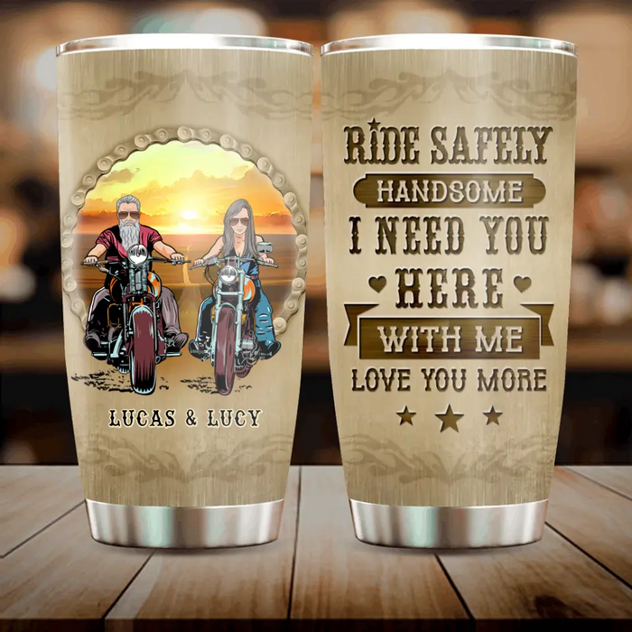 Custom Personalized Couple Biker Tumbler - Gift Idea For Him/ Gift To Husband From Wife - Ride Safely Handsome I Need You Here With Me Love You More