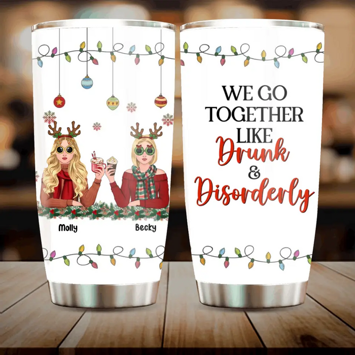 Personalized Christmas Friends Tumbler - Christmas Gift Idea For Friends/Sisters/Besties - Upto 5 Girls - We Go Together Like Drunk & Disorderly