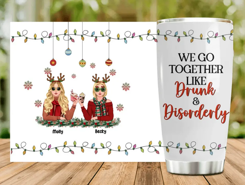 Personalized Christmas Friends Tumbler - Christmas Gift Idea For Friends/Sisters/Besties - Up to 5 Girls - We Go Together Like Drunk & Disorderly
