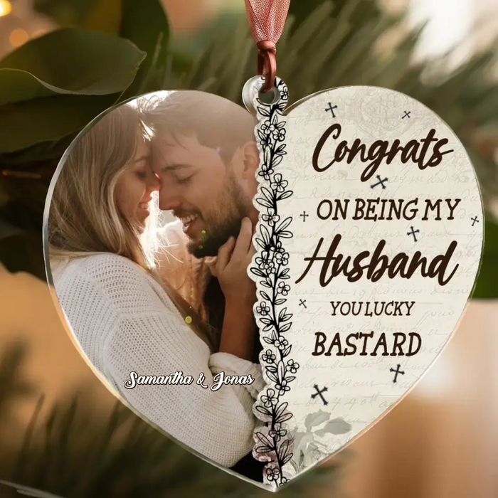 Congrats On Being My Husband You Lucky Bastard - Personalized Heart Acrylic Ornament - Gift Idea For Couple/ Husband/ Wife - Upload Couple Photo