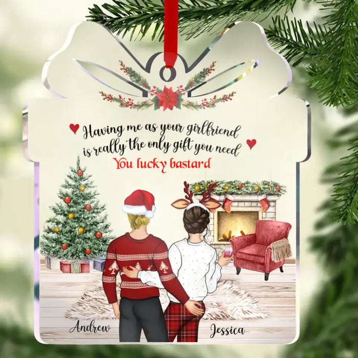 Having Me As Your Girlfriend Is Really The Only Gift You Need - Personalized Custom Acrylic Ornament - Gift Idea For Christmas/ Couple/ Her/ Him