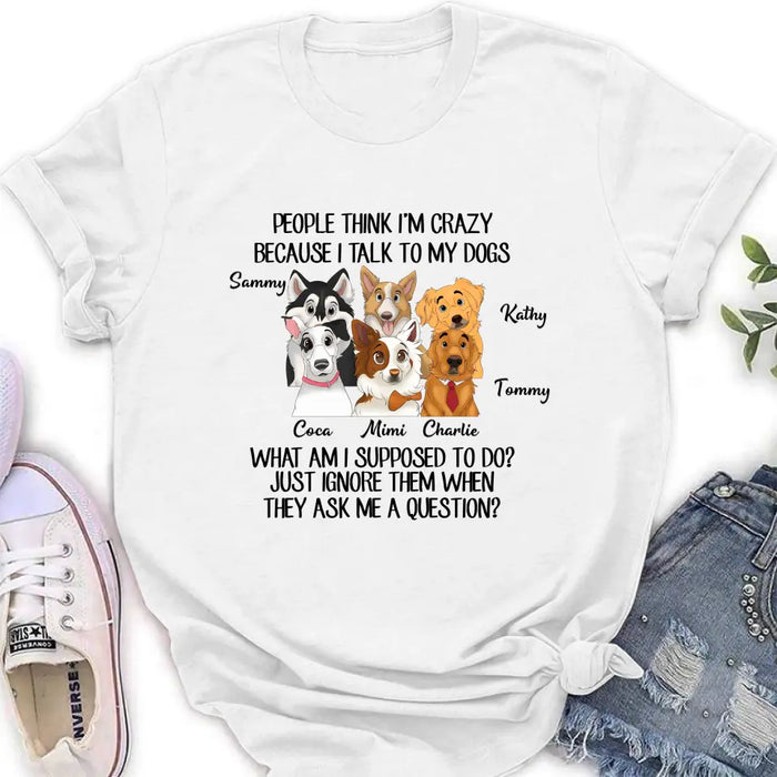 Custom Personalized Dog Shirt/ Hoodie - Gift For Dog Lover - Upto 6 Dogs -  People Think I'm Crazy Because I Talk To My Dogs