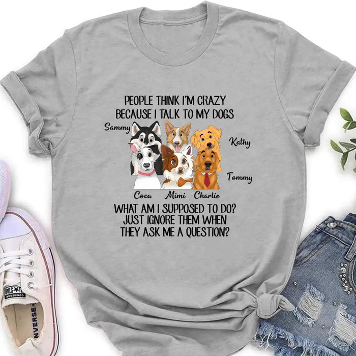 Custom Personalized Dog Shirt/ Hoodie - Gift For Dog Lover - Upto 6 Dogs -  People Think I'm Crazy Because I Talk To My Dogs