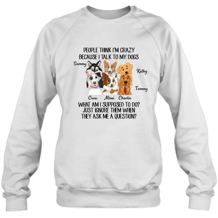 Custom Personalized Dog Shirt/ Hoodie - Gift For Dog Lover - Upto 6 Dogs -  People Think I'm Crazy Because I Talk To My Dogs