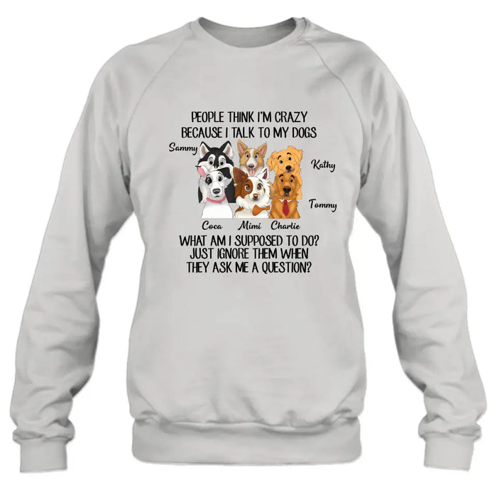 Custom Personalized Dog Shirt/ Hoodie - Gift For Dog Lover - Upto 6 Dogs -  People Think I'm Crazy Because I Talk To My Dogs