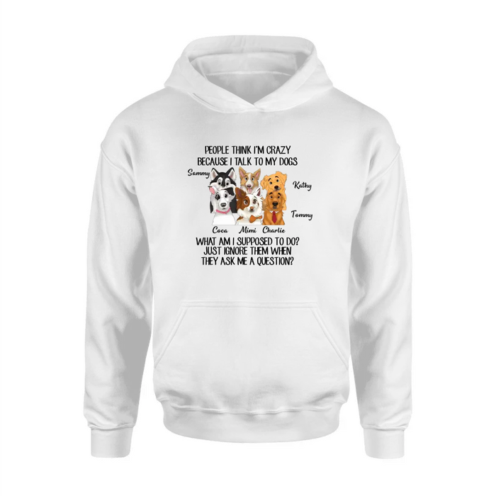 Custom Personalized Dog Shirt/ Hoodie - Gift For Dog Lover - Upto 6 Dogs -  People Think I'm Crazy Because I Talk To My Dogs