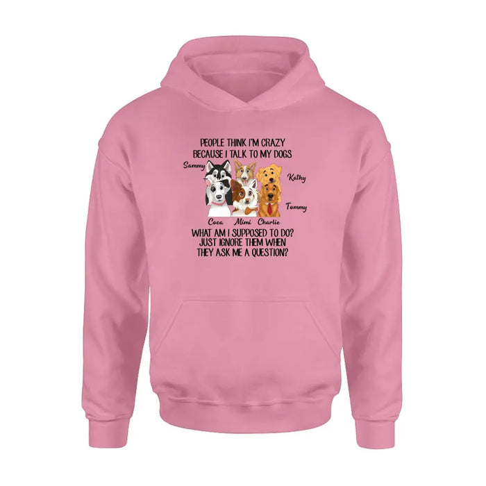 Custom Personalized Dog Shirt/ Hoodie - Gift For Dog Lover - Upto 6 Dogs -  People Think I'm Crazy Because I Talk To My Dogs