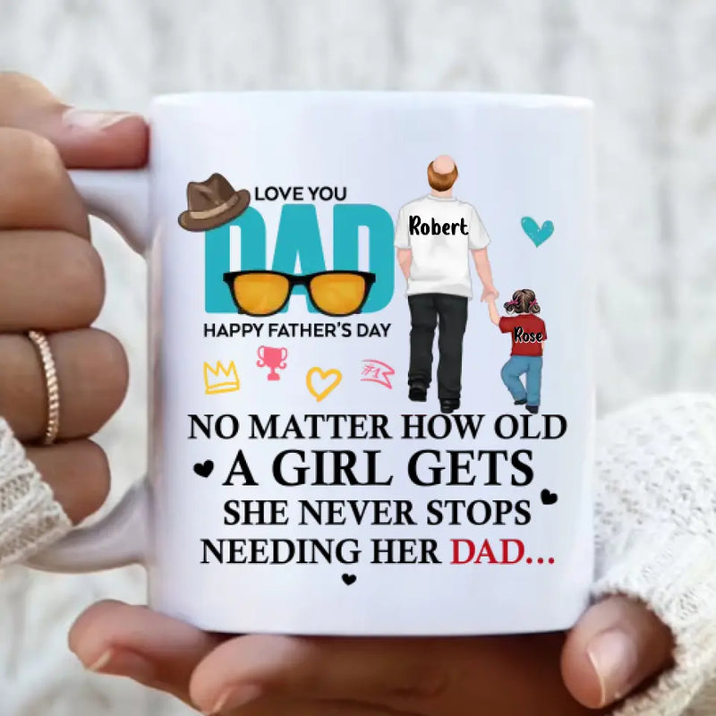 Personalized Loving Dad Coffee Mug - Gift Idea For Father's Day - No Matter How Old A Girl Gets She Never Stops Needing Her Dad