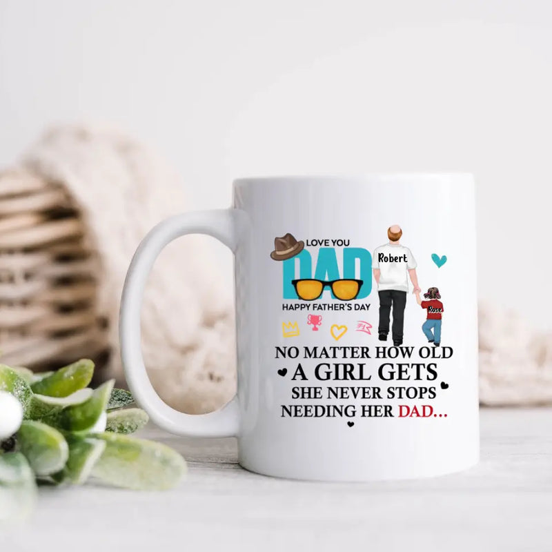 Personalized Loving Dad Coffee Mug - Gift Idea For Father's Day - No Matter How Old A Girl Gets She Never Stops Needing Her Dad