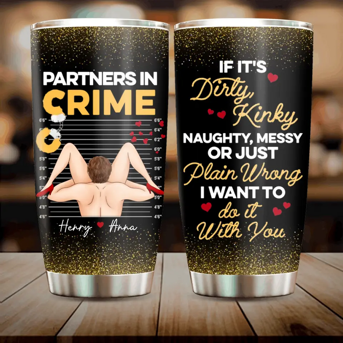 Custom Personalized Couple Tumbler - Gift Idea For Him/Her - If It's Dirty Kinky Naughty, Messy Or Just Plain Wrong I Want To Do It With You