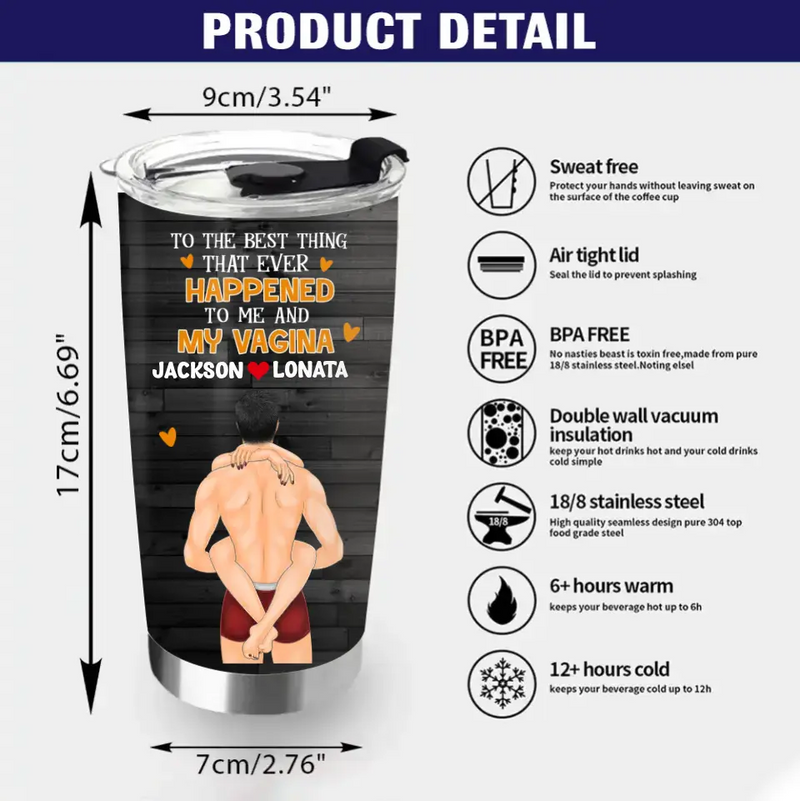 Personalized Couple Tumbler - Gift Idea For Him/Her/Couple - To The Best Thing That Ever Happened To Me And My Vagina