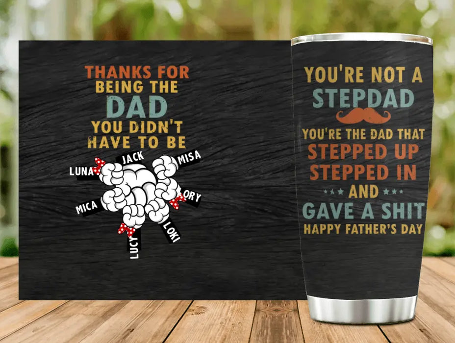 Custom Personalized Step Dad Tumbler - Gift Idea For Dad - Upto 6 Kids - Thanks For Being The Dad You Did Not Have To Be