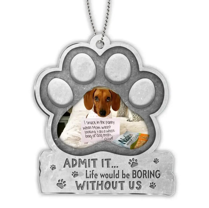 Custom Personalized Pet Acrylic Ornament - Upload Photo - Gift Idea For Pet Lover/ Pet Owner - Admit It ... Life Would Be Boring Without Us