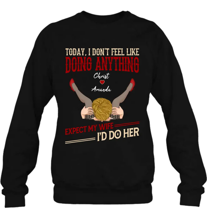 Custom Personalized Couple Sweatshirt/T-Shirt - Gift For Couples - Today I Don't Feel Like Doing Anything Expect My Wife I'd Do Her