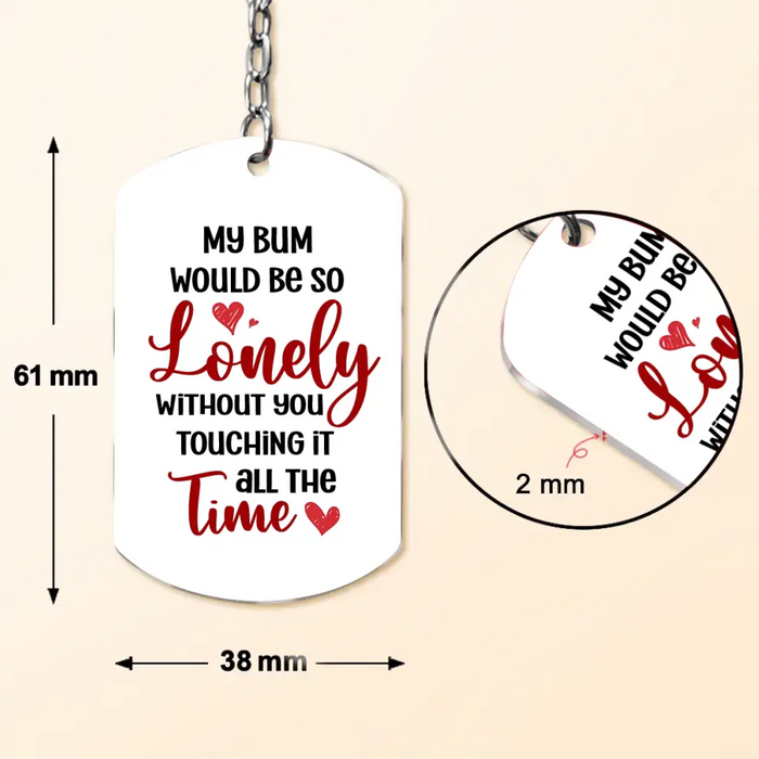 Personalized Couple Aluminum Keychain - 
 Gift Idea For Couple/Him/Her - My Bum Would Be So Lonely