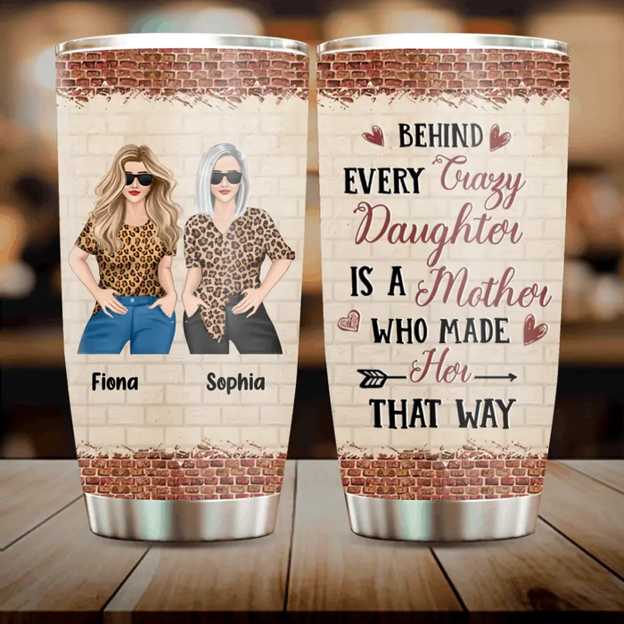 Custom Personalized Mom & Daughter Tumbler - Gift Idea For Mom/Mother's Day From Daughter - Behind Every Crazy Daughter Is A Mother Who Made Her That Way