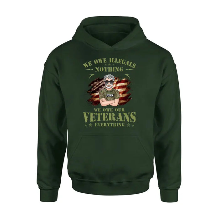 Custom Personalized Veteran Shirt/ Hoodie - Gift Idea For Veteran's Day - We Owe Illegals Nothing We Owe Our Veterans Everything