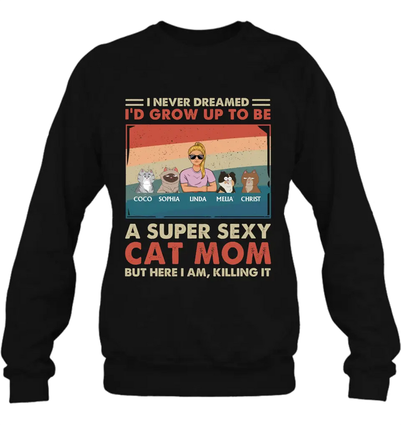 Personalized Cat Mom/Dad Shirt/Hoodie - With Up to 4 Cats - Father's Day/Mother's Day Gift Idea - I Never Dreamed I'd Grow Up To Be A Super Sexy Cat Mom