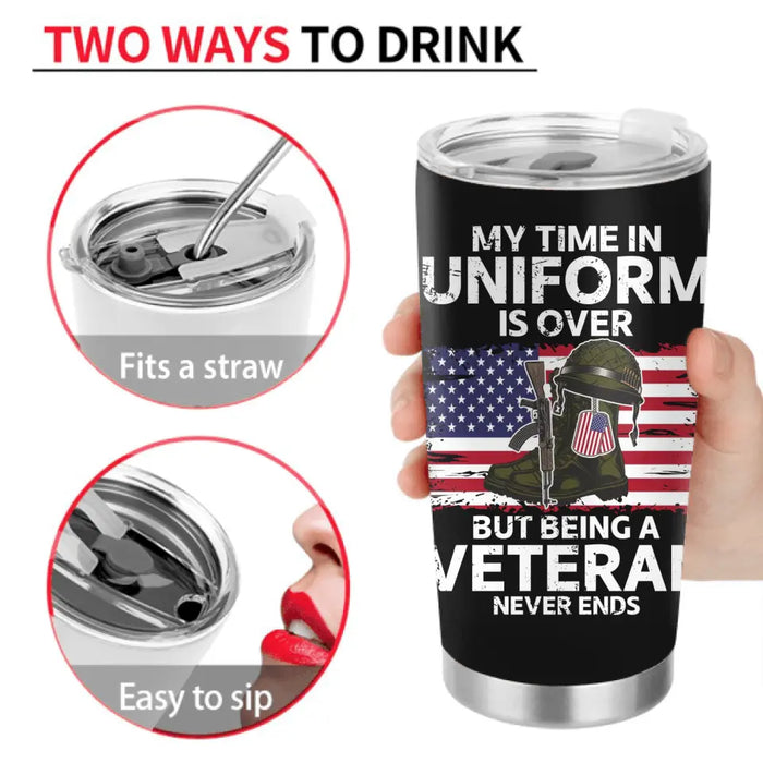 Custom Personalized Retired Veteran Tumbler - Father's Day Gift Idea for Veteran - My Time In Uniform Is Over But Being A Veteran Never Ends