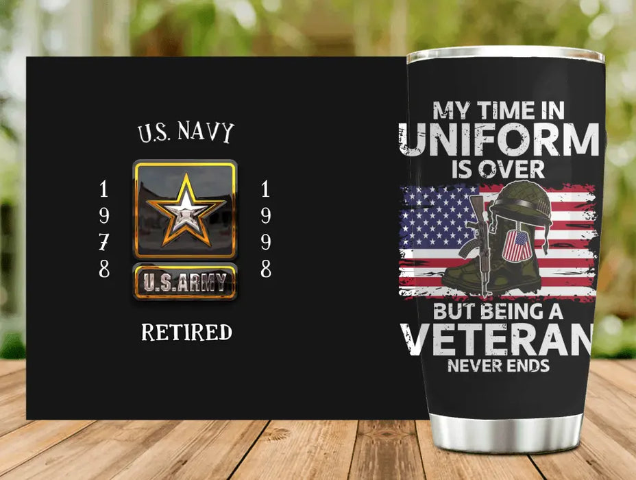 Custom Personalized Retired Veteran Tumbler - Father's Day Gift Idea for Veteran - My Time In Uniform Is Over But Being A Veteran Never Ends