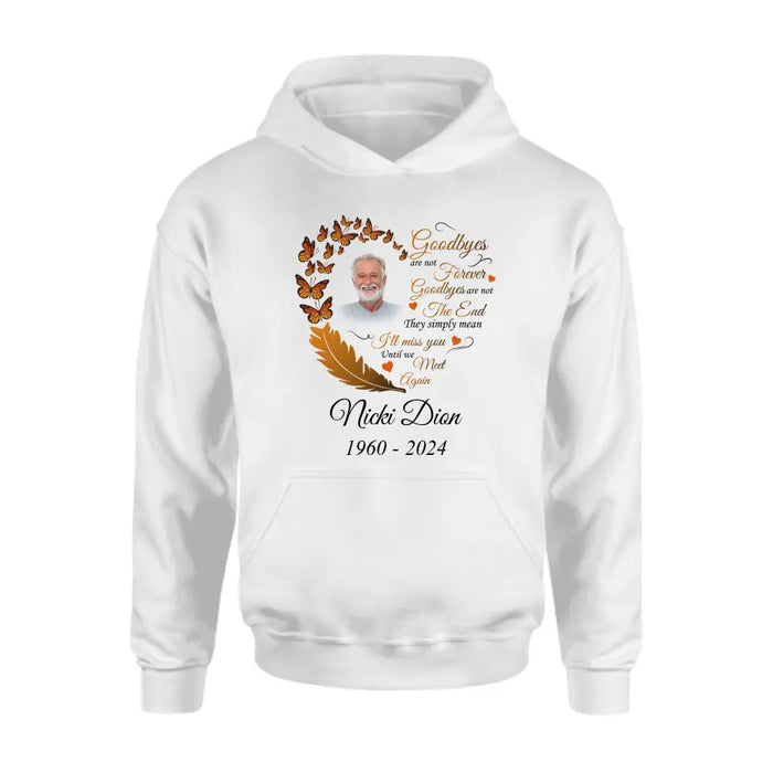 Custom Personalized Memorial Photo Shirt/Hoodie - Memorial Gift Idea for Mother's Day/Father's Day - Goodbyes Are Not Forever Goodbyes Are Not The End