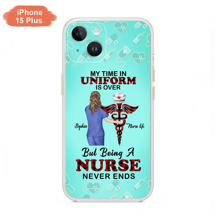 Custom Personalized Nurse iPhone/ Samsung Cases - Gift Idea For Nurse/ Birthday/ Friend - My Time In Uniform Is Over But Beings A Nurse Never Ends