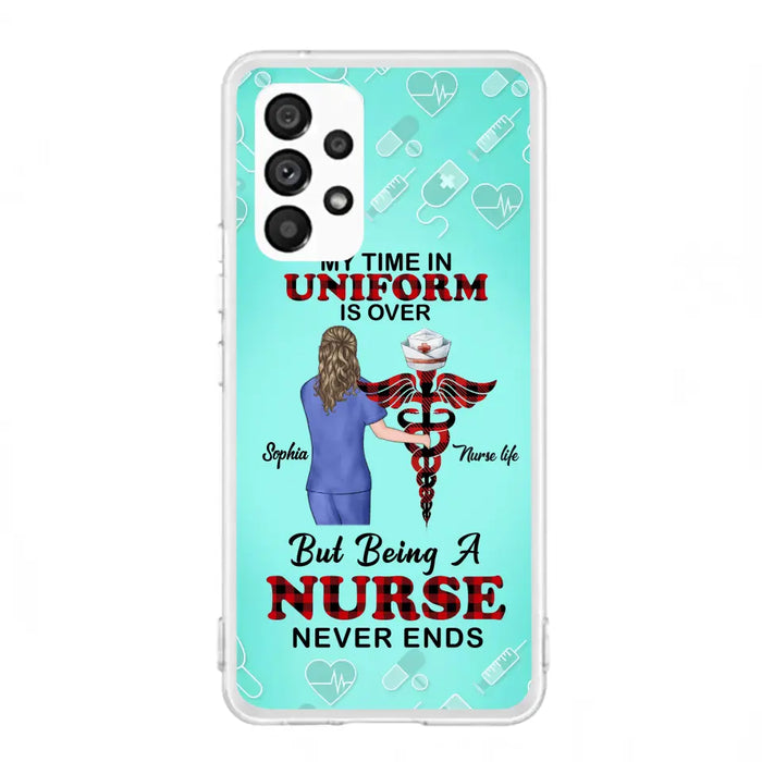 Custom Personalized Nurse iPhone/ Samsung Cases - Gift Idea For Nurse/ Birthday/ Friend - My Time In Uniform Is Over But Beings A Nurse Never Ends