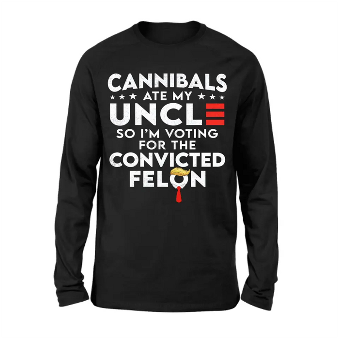 Cannibals Ate My Uncle So I'm Voting For The Convicted Felon T-Shirt/ Long Sleeve/ Sweatshirt/ Hoodie