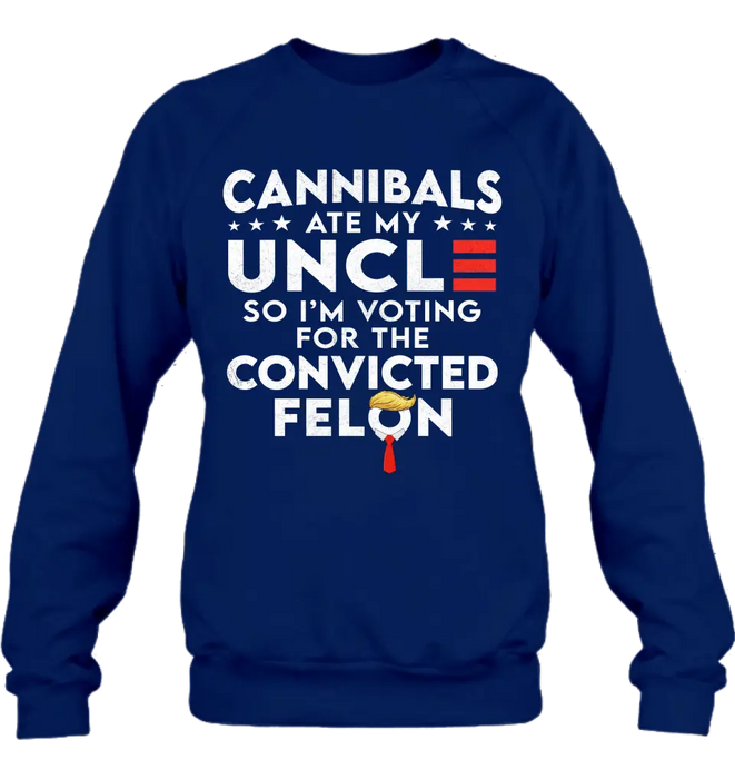 Cannibals Ate My Uncle So I'm Voting For The Convicted Felon T-Shirt/ Long Sleeve/ Sweatshirt/ Hoodie