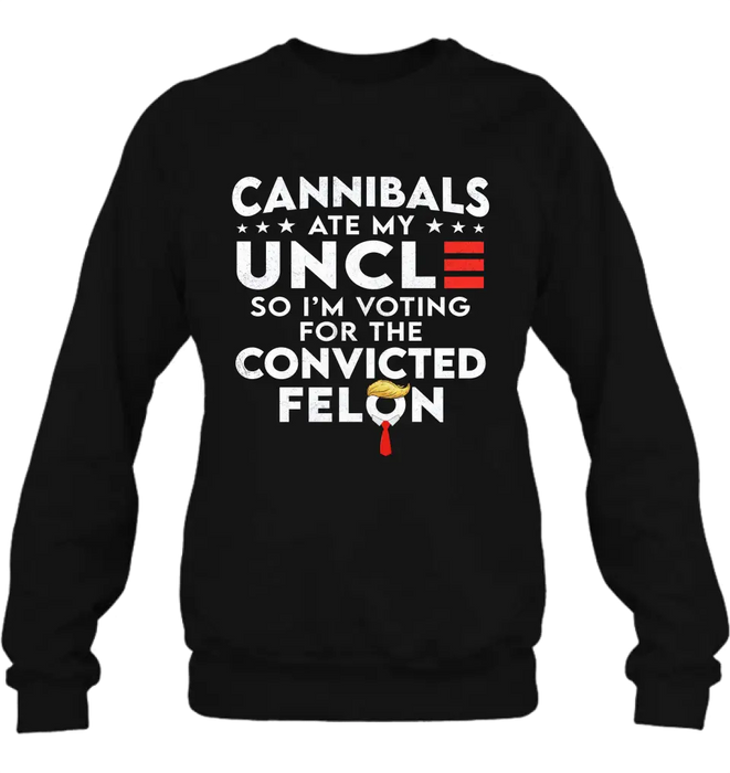 Cannibals Ate My Uncle So I'm Voting For The Convicted Felon T-Shirt/ Long Sleeve/ Sweatshirt/ Hoodie