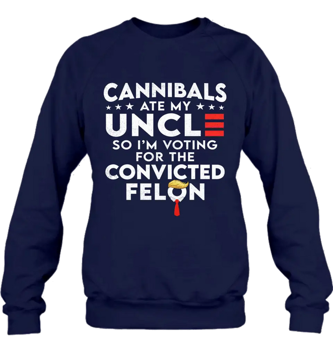 Cannibals Ate My Uncle So I'm Voting For The Convicted Felon T-Shirt/ Long Sleeve/ Sweatshirt/ Hoodie