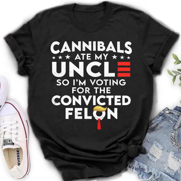 Cannibals Ate My Uncle So I'm Voting For The Convicted Felon T-Shirt/ Long Sleeve/ Sweatshirt/ Hoodie