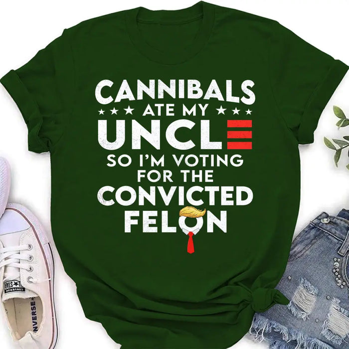 Cannibals Ate My Uncle So I'm Voting For The Convicted Felon T-Shirt/ Long Sleeve/ Sweatshirt/ Hoodie