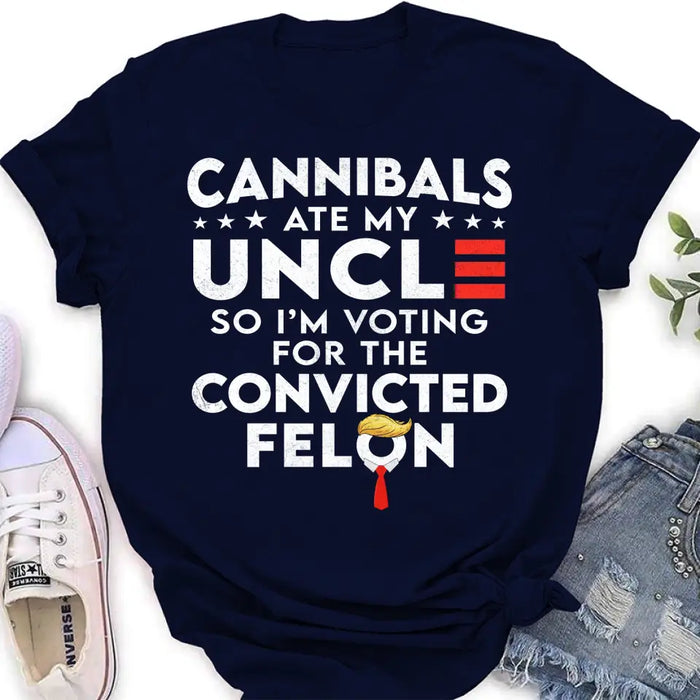 Cannibals Ate My Uncle So I'm Voting For The Convicted Felon T-Shirt/ Long Sleeve/ Sweatshirt/ Hoodie