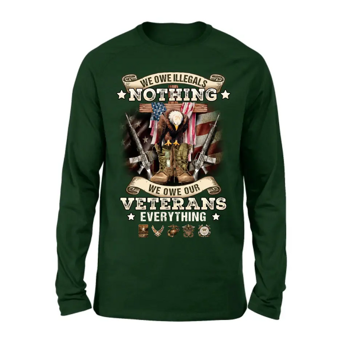 Veteran T-Shirt/ Long Sleeve/ Sweatshirt/ Hoodie - Gift Idea For Patriotic Day, Memorial Day, 4th of July Independence Day - We Owe Illegals Nothing We Owe Our Veterans Everything