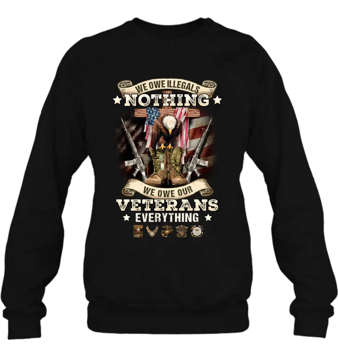 Veteran T-Shirt/ Long Sleeve/ Sweatshirt/ Hoodie - Gift Idea For Patriotic Day, Memorial Day, 4th of July Independence Day - We Owe Illegals Nothing We Owe Our Veterans Everything