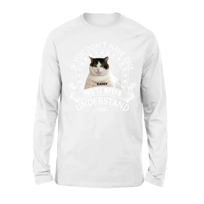 Custom Personalized Cat Photo T-shirt/ Long Sleeve/ Sweatshirt/ Hoodie - Gift Idea For Cat Lover - If You Don't Have One You'll Never Understand