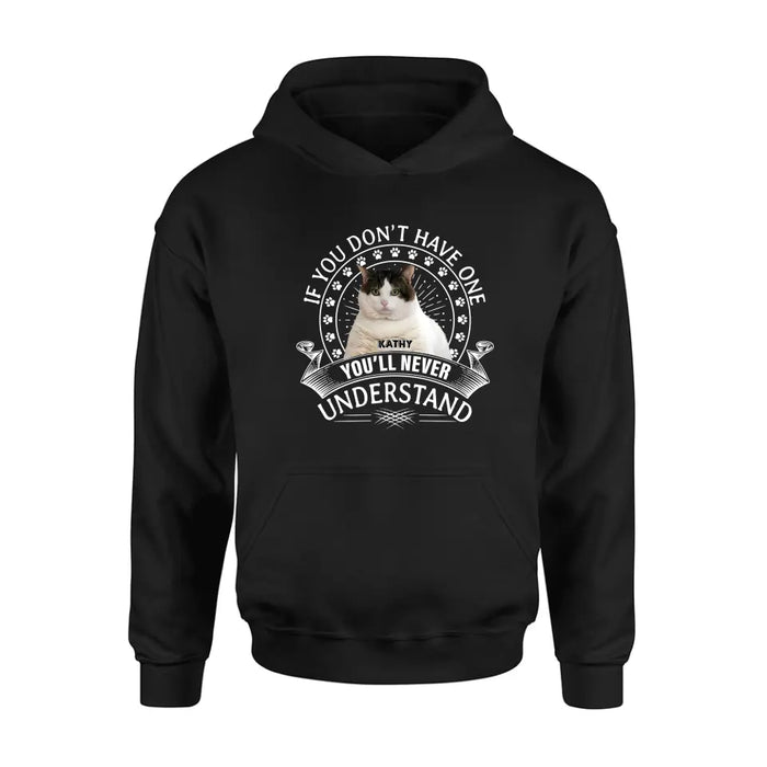 Custom Personalized Cat Photo T-shirt/ Long Sleeve/ Sweatshirt/ Hoodie - Gift Idea For Cat Lover - If You Don't Have One You'll Never Understand