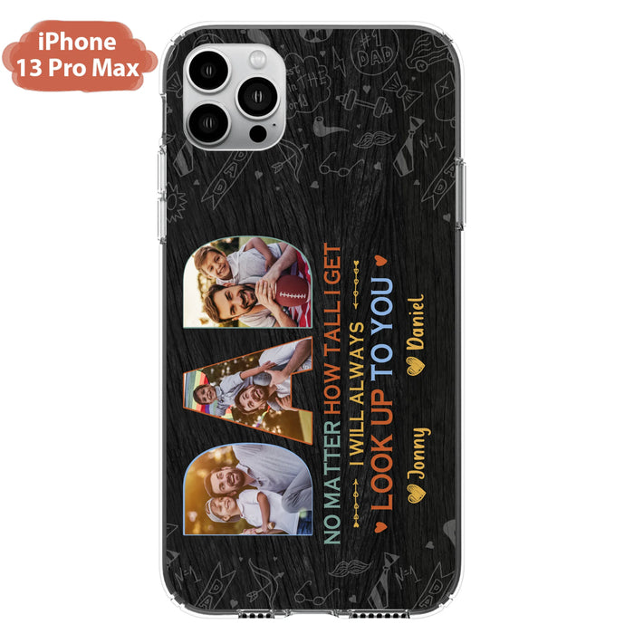 Custom Personalized Dad Photo Phone Case - Father's Day Gift Idea - No Matter How Tall I Get I Will Always Look Up To You - Case for iPhone/Samsung