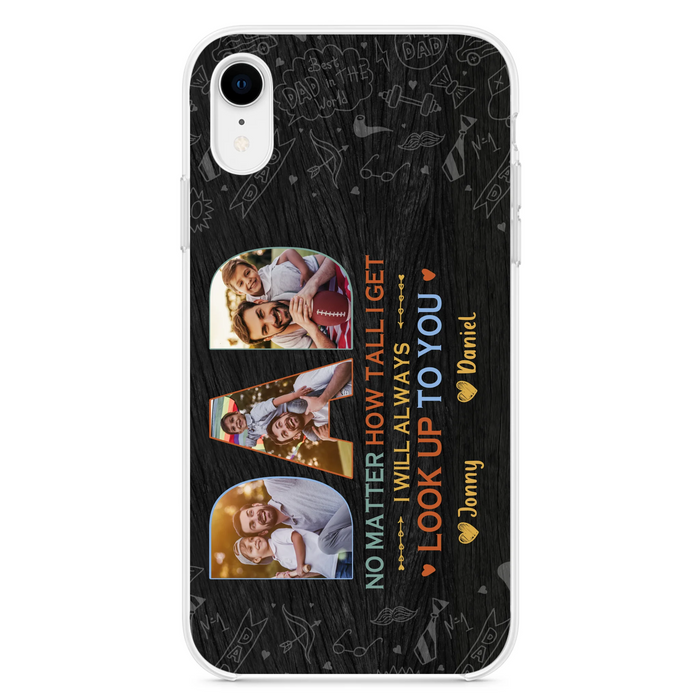Custom Personalized Dad Photo Phone Case - Father's Day Gift Idea - No Matter How Tall I Get I Will Always Look Up To You - Case for iPhone/Samsung